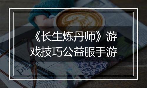 《长生炼丹师》游戏技巧公益服手游