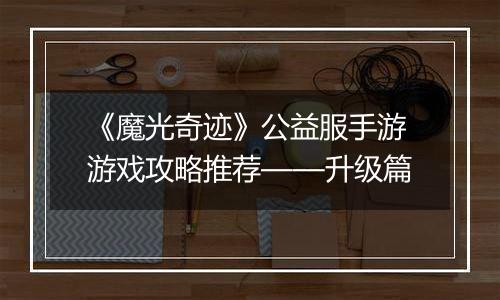 《魔光奇迹》公益服手游游戏攻略推荐——升级篇