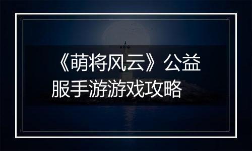 《萌将风云》公益服手游游戏攻略