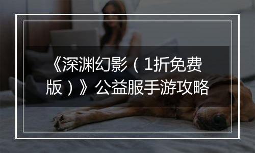 《深渊幻影（1折免费版）》公益服手游攻略