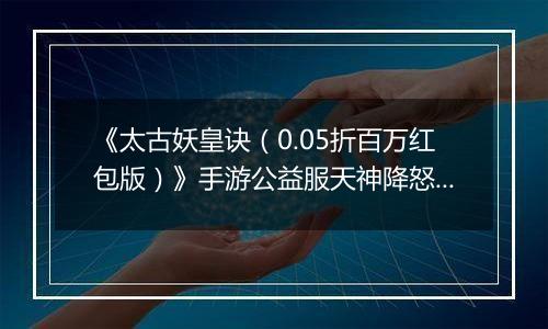 《太古妖皇诀(0.05折百万红包版)》手游公益服天神降怒十人本攻略
