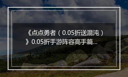 《点点勇者（0.05折送混沌）》0.05折手游阵容高手篇上