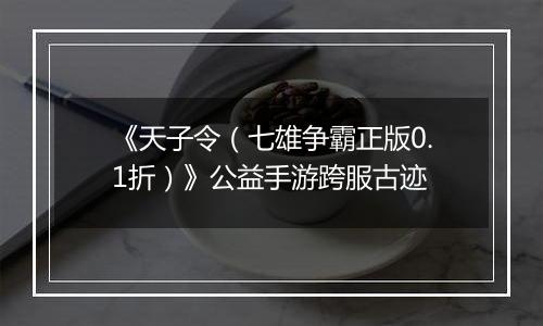 《天子令（七雄争霸正版0.1折）》公益手游跨服古迹