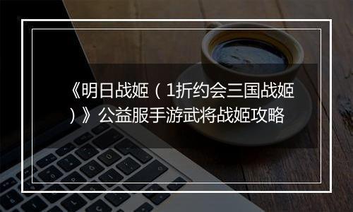 《明日战姬（1折约会三国战姬）》公益服手游武将战姬攻略