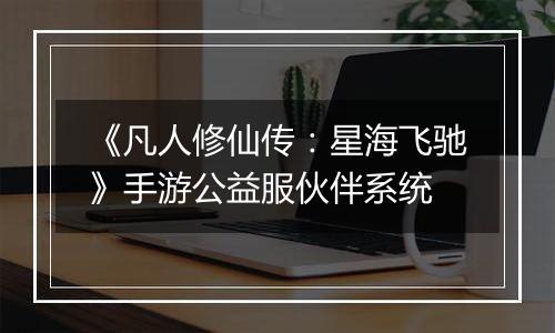 《凡人修仙传：星海飞驰》手游公益服伙伴系统