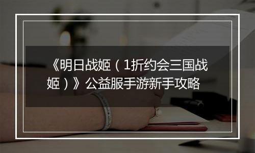 《明日战姬（1折约会三国战姬）》公益服手游新手攻略