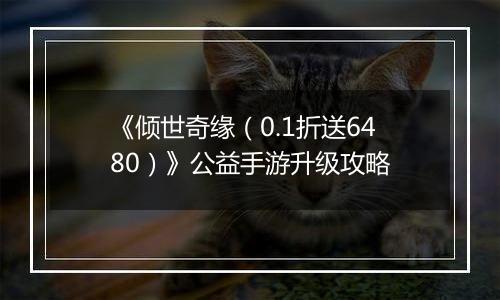 《倾世奇缘（0.1折送6480）》公益手游升级攻略