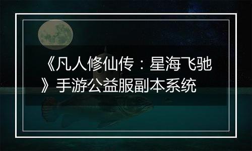 《凡人修仙传：星海飞驰》手游公益服副本系统