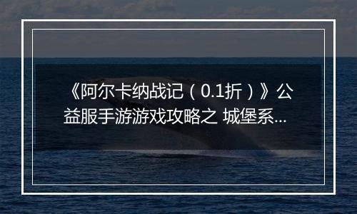 《阿尔卡纳战记（0.1折）》公益服手游游戏攻略之 城堡系统攻略