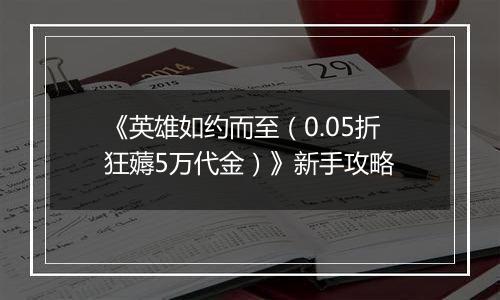 《英雄如约而至（0.05折狂薅5万代金）》新手攻略