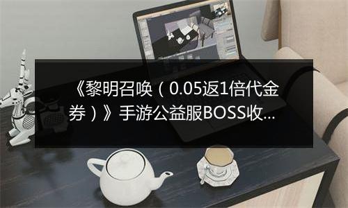 《黎明召唤（0.05返1倍代金券）》手游公益服BOSS收益最大化攻略
