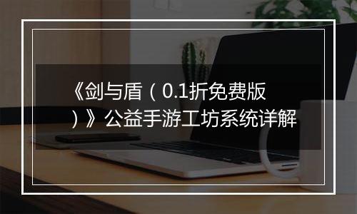 《剑与盾（0.1折免费版）》公益手游工坊系统详解