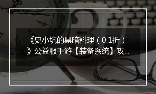 《史小坑的黑暗料理（0.1折）》公益服手游【装备系统】攻略