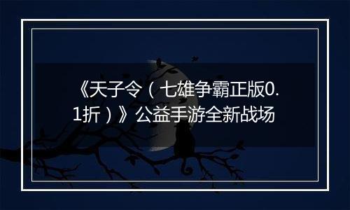 《天子令（七雄争霸正版0.1折）》公益手游全新战场