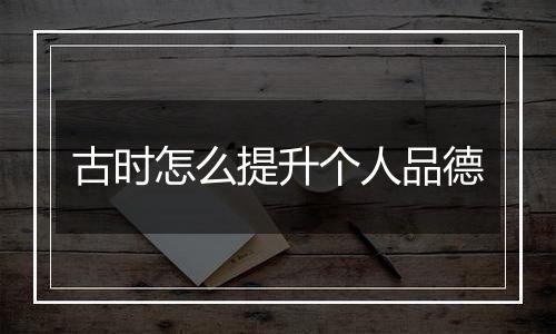 古时怎么提升个人品德