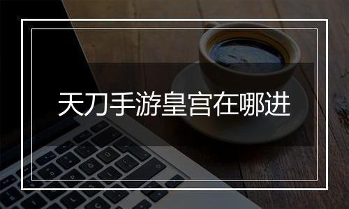 天刀手游皇宫在哪进