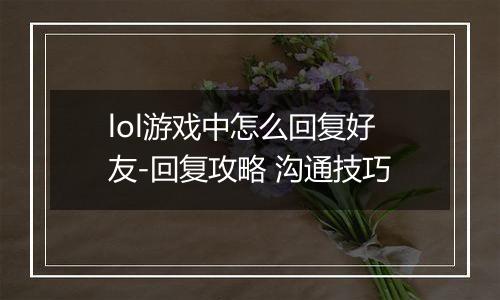 lol游戏中怎么回复好友-回复攻略 沟通技巧
