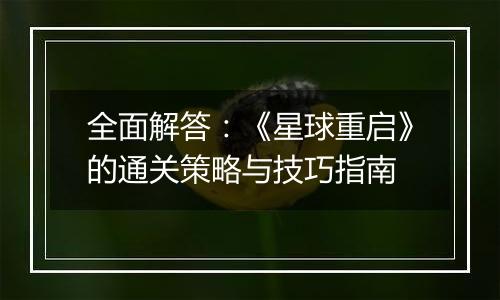 全面解答：《星球重启》的通关策略与技巧指南