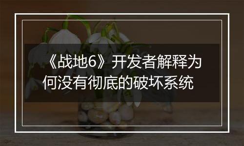 《战地6》开发者解释为何没有彻底的破坏系统