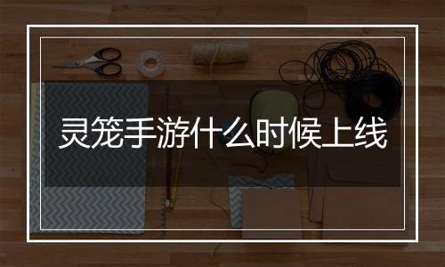 灵笼手游什么时候上线