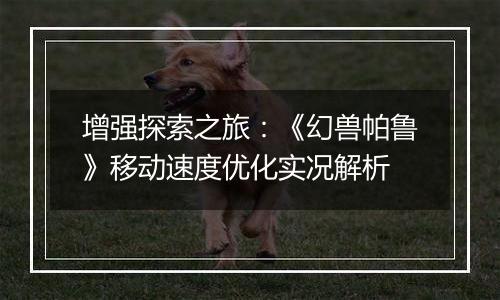 增强探索之旅：《幻兽帕鲁》移动速度优化实况解析