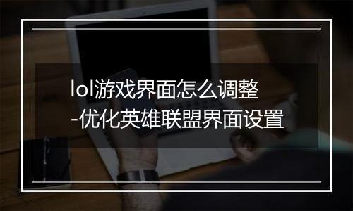 lol游戏界面怎么调整-优化英雄联盟界面设置