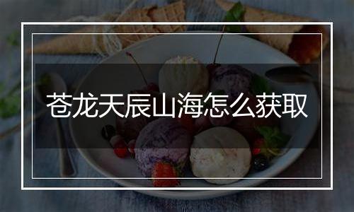 苍龙天辰山海怎么获取