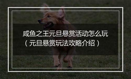 咸鱼之王元旦悬赏活动怎么玩（元旦悬赏玩法攻略介绍）