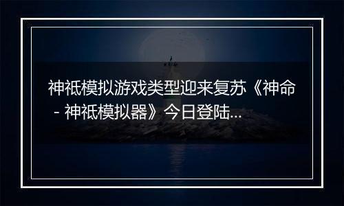 神祗模拟游戏类型迎来复苏《神命 - 神祗模拟器》今日登陆PC商店