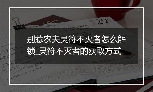 别惹农夫灵符不灭者怎么解锁_灵符不灭者的获取方式