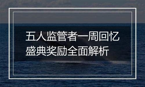 五人监管者一周回忆盛典奖励全面解析