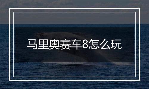 马里奥赛车8怎么玩