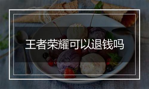 王者荣耀可以退钱吗