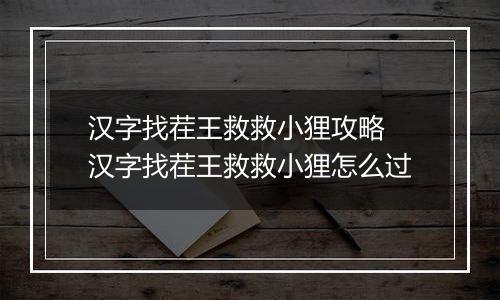 汉字找茬王救救小狸攻略 汉字找茬王救救小狸怎么过
