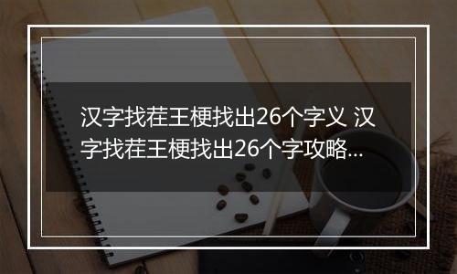 汉字找茬王梗找出26个字义 汉字找茬王梗找出26个字攻略解析