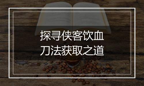 探寻侠客饮血刀法获取之道