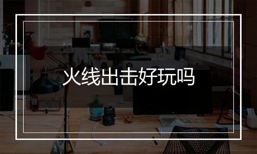 火线出击好玩吗