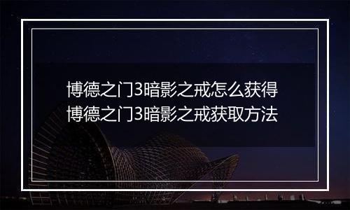 博德之门3暗影之戒怎么获得 博德之门3暗影之戒获取方法