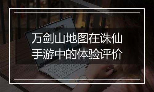 万剑山地图在诛仙手游中的体验评价