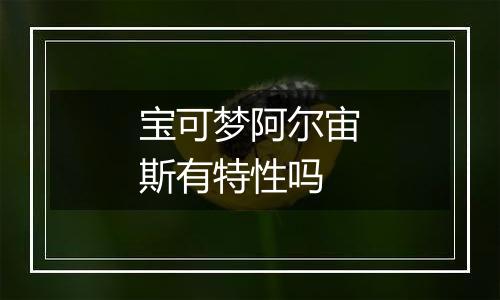 宝可梦阿尔宙斯有特性吗