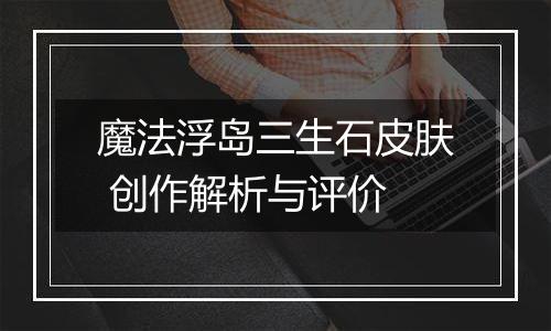 魔法浮岛三生石皮肤 创作解析与评价