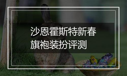 沙恩霍斯特新春旗袍装扮评测