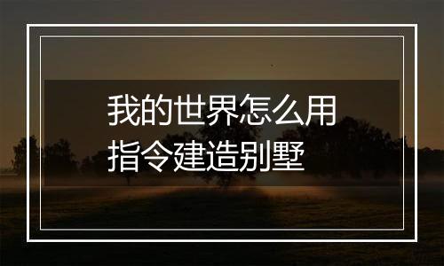 我的世界怎么用指令建造别墅