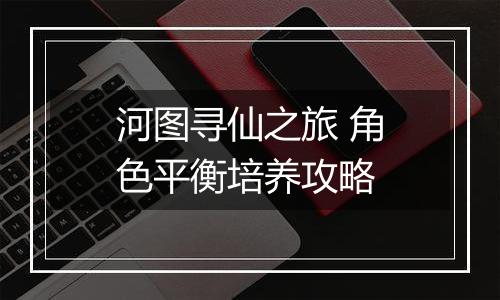 河图寻仙之旅 角色平衡培养攻略