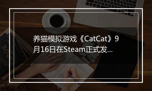 养猫模拟游戏《CatCat》9月16日在Steam正式发售