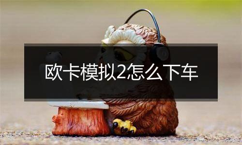 欧卡模拟2怎么下车