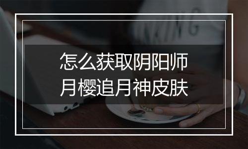 怎么获取阴阳师月樱追月神皮肤
