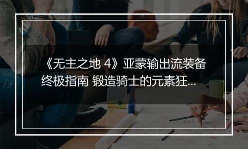 《无主之地 4》亚蒙输出流装备终极指南 锻造骑士的元素狂欢