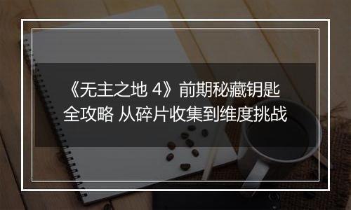 《无主之地 4》前期秘藏钥匙全攻略 从碎片收集到维度挑战