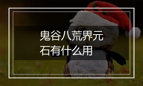 鬼谷八荒界元石有什么用